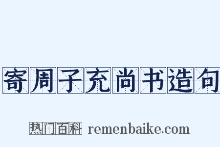 寄周子充尚书造句是什么意思的图片
